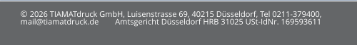 © 2026 TIAMATdruck GmbH, Luisenstrasse 69, 40215 Düsseldorf, Tel 0211-379400, mail@tiamatdruck.de        Amtsgericht Düsseldorf HRB 31025 USt-IdNr. 169593611